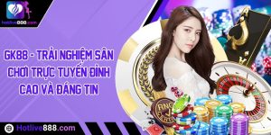 GK88 - Trải nghiệm sân chơi trực tuyến đỉnh cao và đáng tin