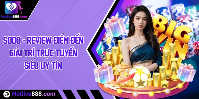 Sodo - Review điểm đến giải trí trực tuyến siêu uy tín