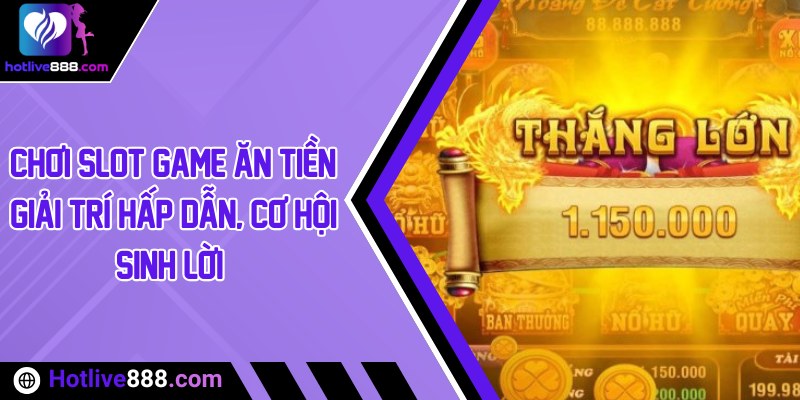 Chơi Slot game ăn tiền: Giải trí hấp dẫn, cơ hội sinh lời 