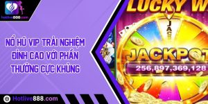 Nổ hũ VIP: Trải nghiệm đỉnh cao với phần thưởng cực khủng